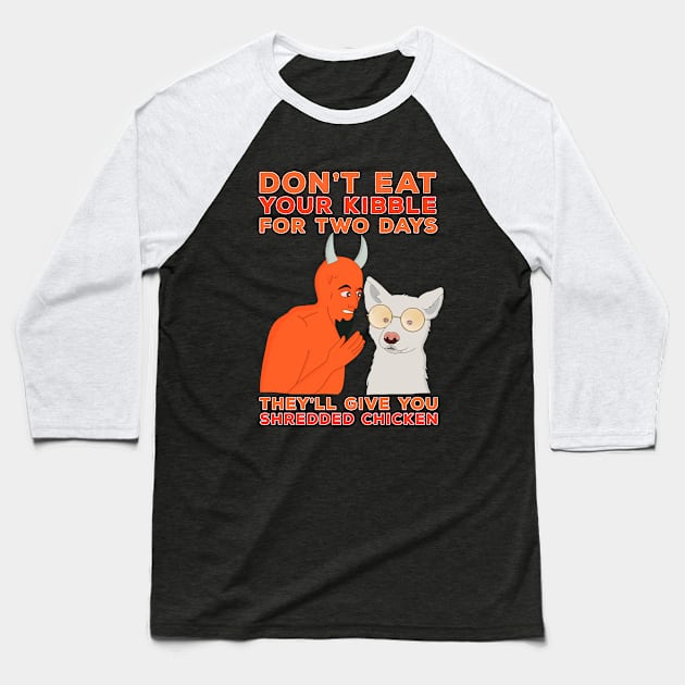 Don't Eat Your Kibble for Two Days They'll Give You Shredded Chicken Baseball T-Shirt by DiegoCarvalho